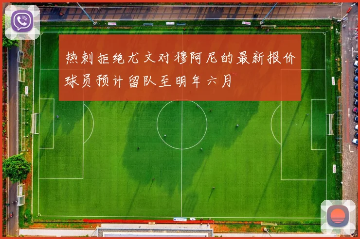 热刺拒绝尤文对穆阿尼的最新报价球员预计留队至明年六月