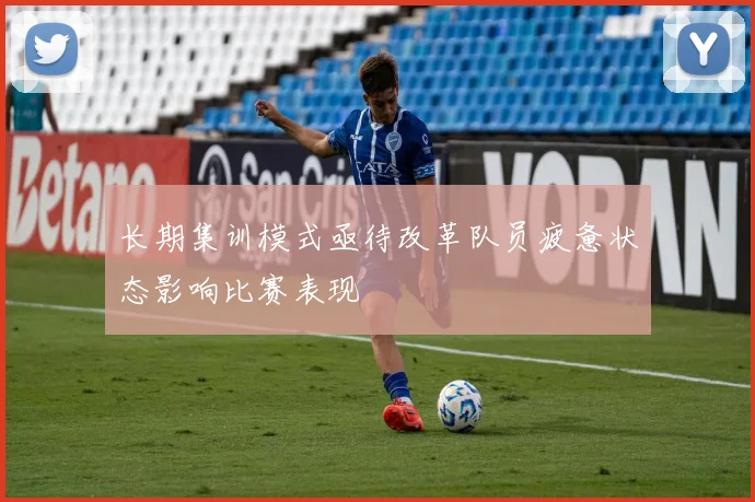 长期集训模式亟待改革队员疲惫状态影响比赛表现