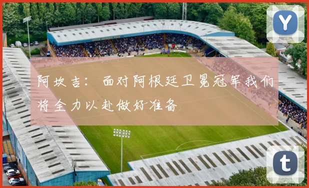 阿坎吉：面对阿根廷卫冕冠军我们将全力以赴做好准备