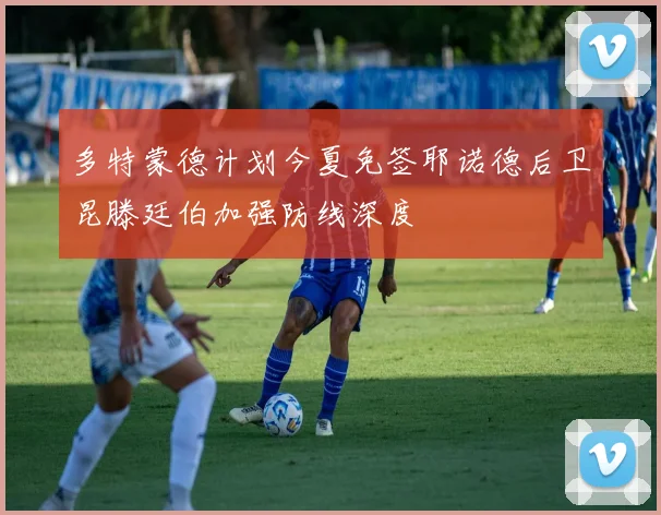 多特蒙德计划今夏免签耶诺德后卫昆滕廷伯加强防线深度