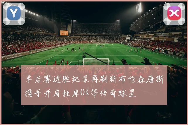 季后赛连胜纪录再刷新布伦森唐斯携手并肩杜库OK等传奇球星