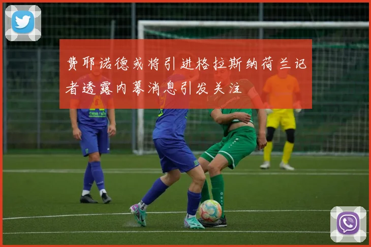 费耶诺德或将引进格拉斯纳荷兰记者透露内幕消息引发关注