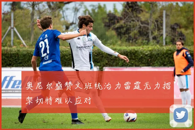 奥尼尔盛赞文班统治力雷霆无力招架切特难以应对