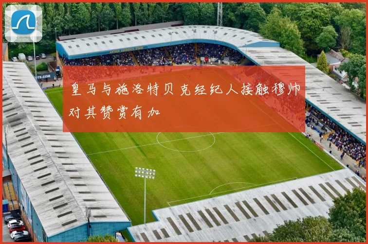 皇马与施洛特贝克经纪人接触穆帅对其赞赏有加