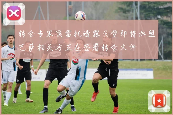 转会专家莫雷托透露戈登即将加盟巴萨相关方正在签署转会文件
