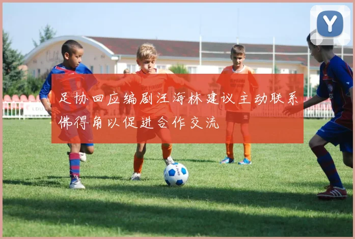 足协回应编剧汪海林建议主动联系佛得角以促进合作交流
