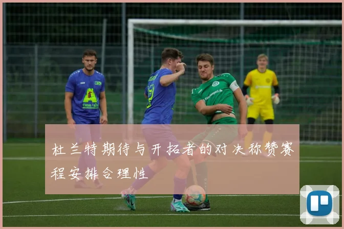 杜兰特期待与开拓者的对决称赞赛程安排合理性