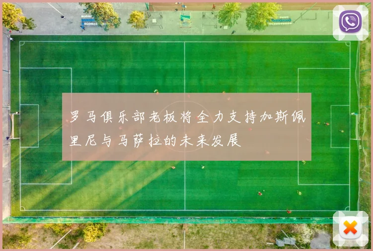 罗马俱乐部老板将全力支持加斯佩里尼与马萨拉的未来发展