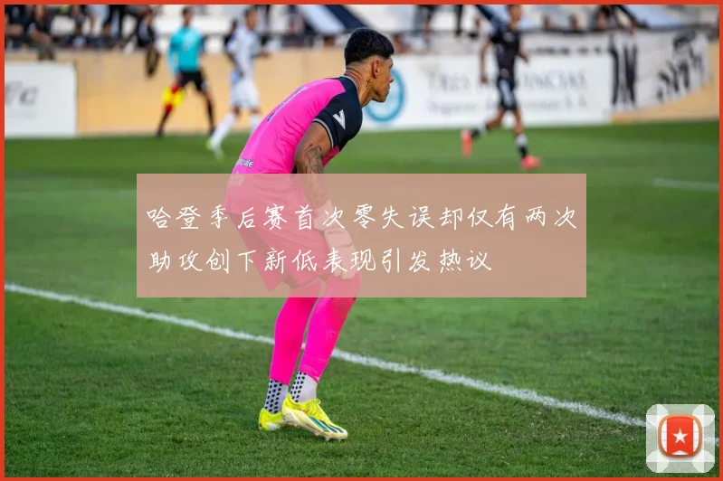 哈登季后赛首次零失误却仅有两次助攻创下新低表现引发热议
